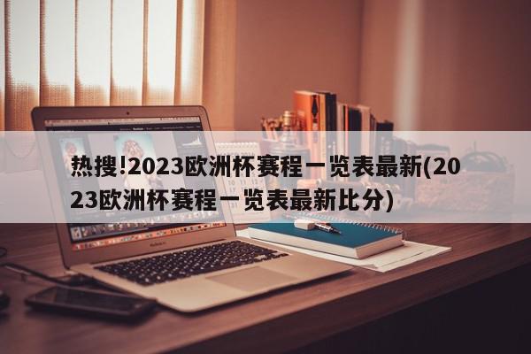 热搜!2023欧洲杯赛程一览表最新(2023欧洲杯赛程一览表最新比分)