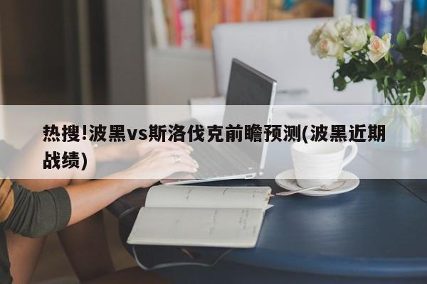 热搜!波黑vs斯洛伐克前瞻预测(波黑近期战绩)