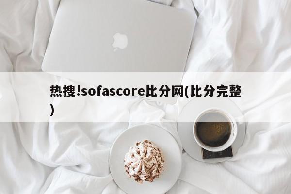 热搜!sofascore比分网(比分完整)