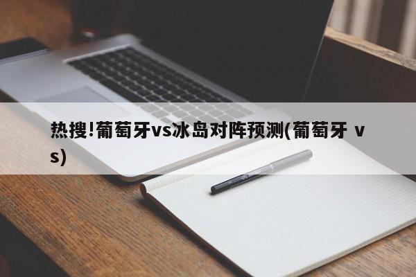 热搜!葡萄牙vs冰岛对阵预测(葡萄牙 vs)