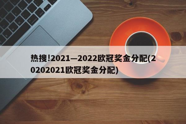 热搜!2021—2022欧冠奖金分配(20202021欧冠奖金分配)