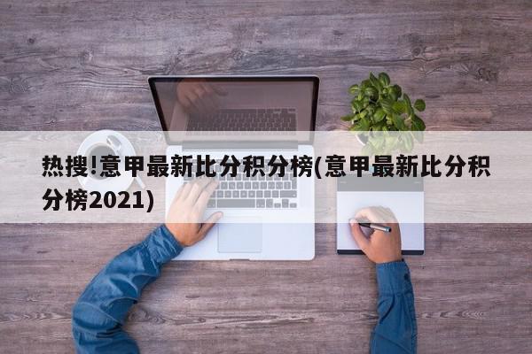 热搜!意甲最新比分积分榜(意甲最新比分积分榜2021)