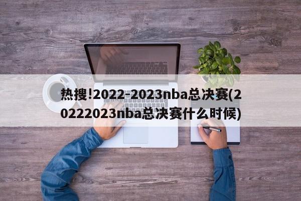 热搜!2022-2023nba总决赛(20222023nba总决赛什么时候)