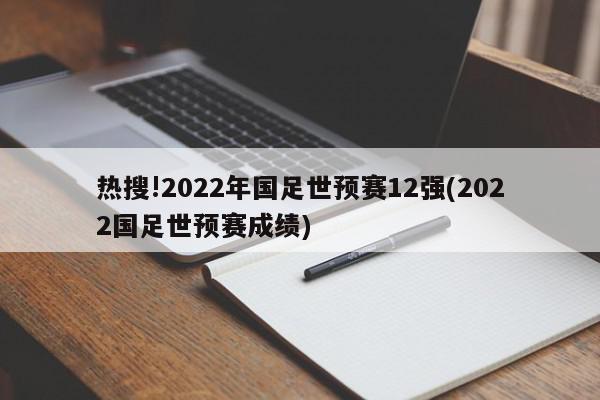 热搜!2022年国足世预赛12强(2022国足世预赛成绩)