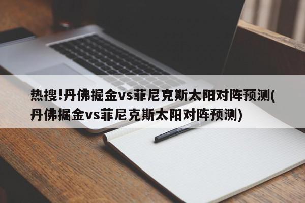 热搜!丹佛掘金vs菲尼克斯太阳对阵预测(丹佛掘金vs菲尼克斯太阳对阵预测)