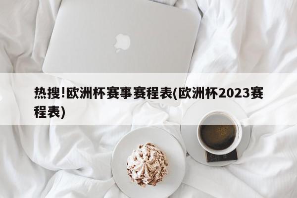 热搜!欧洲杯赛事赛程表(欧洲杯2023赛程表)