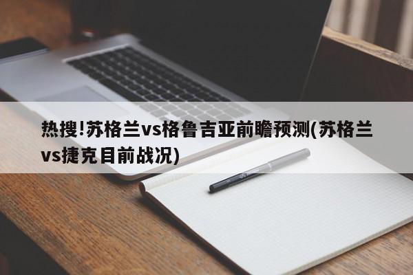 热搜!苏格兰vs格鲁吉亚前瞻预测(苏格兰vs捷克目前战况)