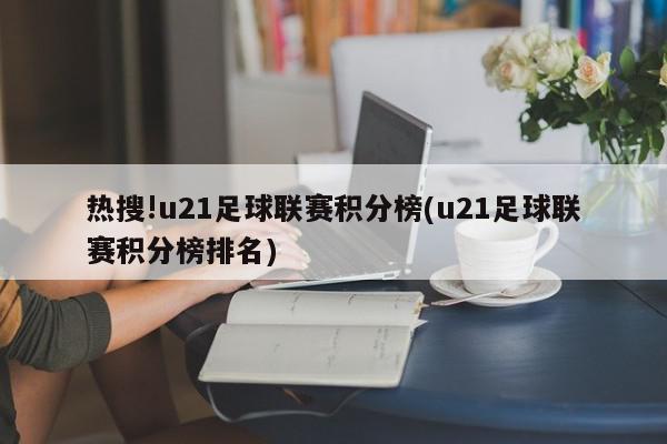 热搜!u21足球联赛积分榜(u21足球联赛积分榜排名)