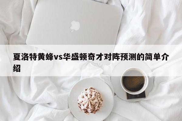 夏洛特黄蜂vs华盛顿奇才对阵预测的简单介绍