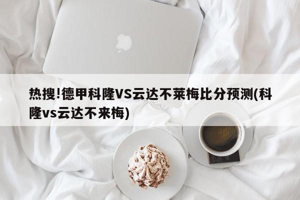 热搜!德甲科隆VS云达不莱梅比分预测(科隆vs云达不来梅)