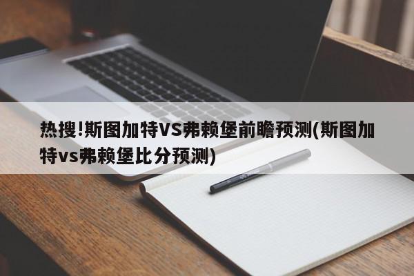 热搜!斯图加特VS弗赖堡前瞻预测(斯图加特vs弗赖堡比分预测)