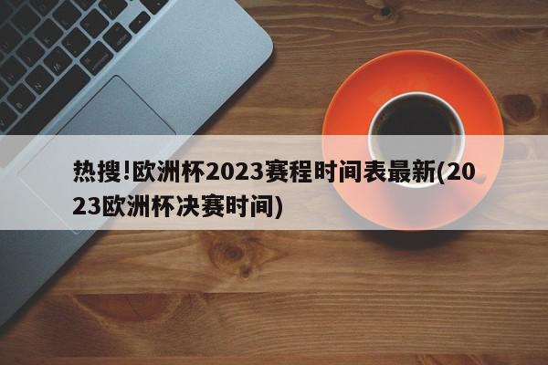 热搜!欧洲杯2023赛程时间表最新(2023欧洲杯决赛时间)