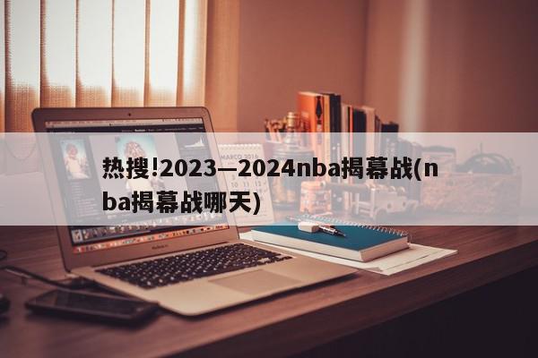 热搜!2023—2024nba揭幕战(nba揭幕战哪天)