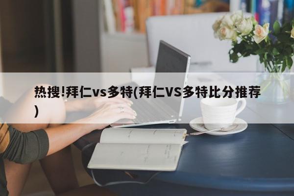 热搜!拜仁vs多特(拜仁VS多特比分推荐)