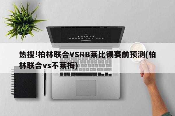 热搜!柏林联合VSRB莱比锡赛前预测(柏林联合vs不莱梅)