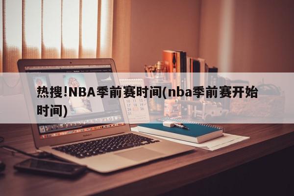 热搜!NBA季前赛时间(nba季前赛开始时间)