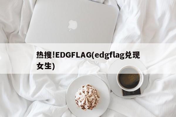 热搜!EDGFLAG(edgflag兑现女生)