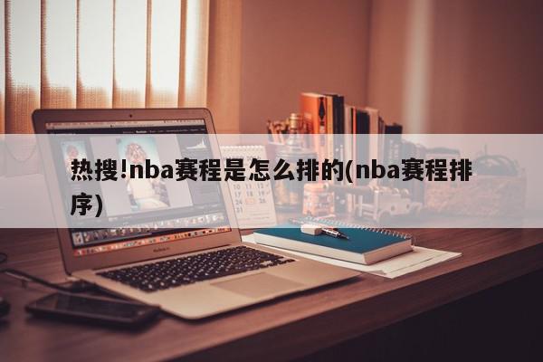 热搜!nba赛程是怎么排的(nba赛程排序)