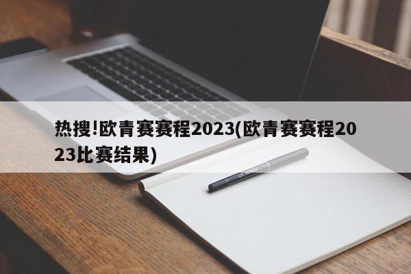 热搜!欧青赛赛程2023(欧青赛赛程2023比赛结果)