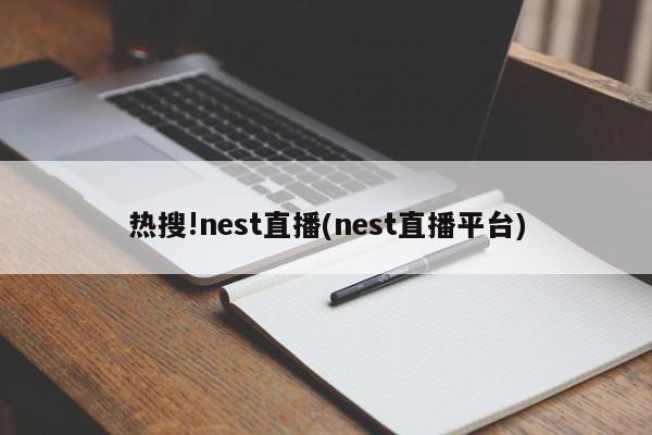 热搜!nest直播(nest直播平台)