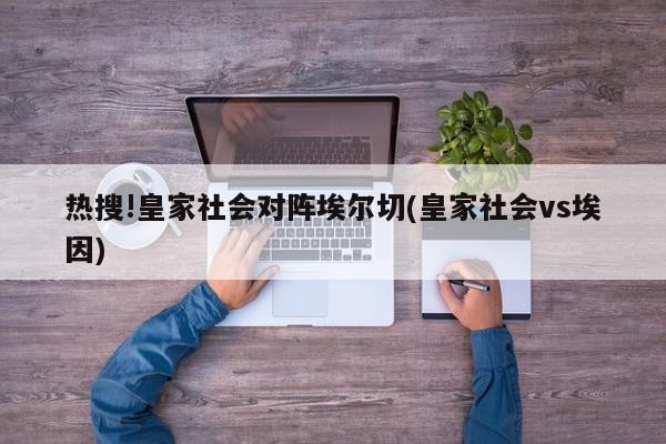 热搜!皇家社会对阵埃尔切(皇家社会vs埃因)