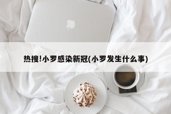 热搜!小罗感染新冠(小罗发生什么事)