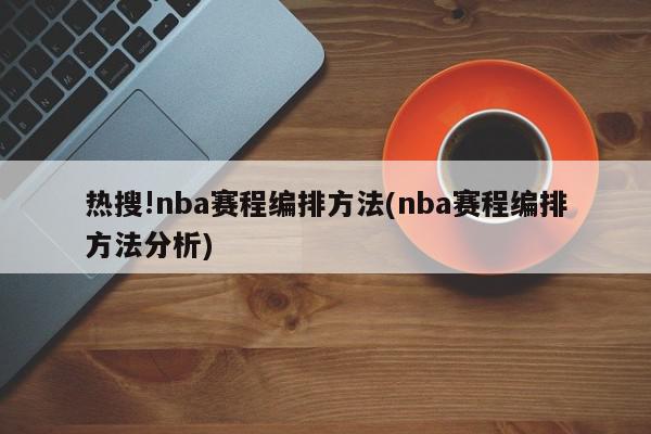 热搜!nba赛程编排方法(nba赛程编排方法分析)