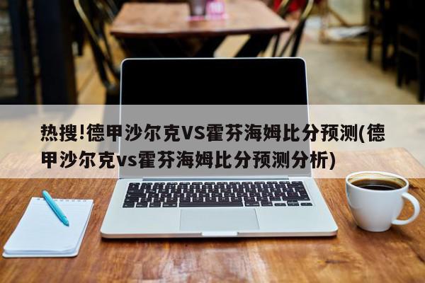 热搜!德甲沙尔克VS霍芬海姆比分预测(德甲沙尔克vs霍芬海姆比分预测分析)