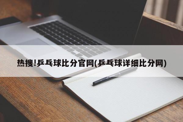 热搜!乒乓球比分官网(乒乓球详细比分网)