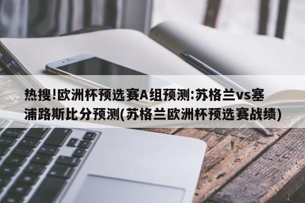 热搜!欧洲杯预选赛A组预测:苏格兰vs塞浦路斯比分预测(苏格兰欧洲杯预选赛战绩)