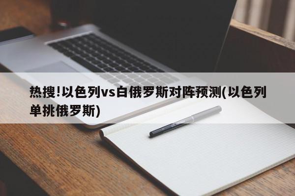 热搜!以色列vs白俄罗斯对阵预测(以色列单挑俄罗斯)