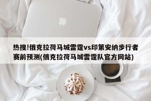 热搜!俄克拉荷马城雷霆vs印第安纳步行者赛前预测(俄克拉荷马城雷霆队官方网站)