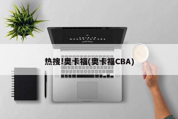 热搜!奥卡福(奥卡福CBA)