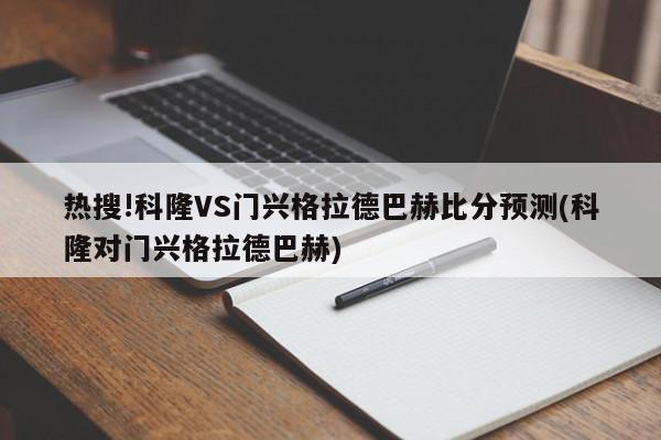 热搜!科隆VS门兴格拉德巴赫比分预测(科隆对门兴格拉德巴赫)