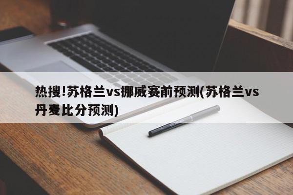 热搜!苏格兰vs挪威赛前预测(苏格兰vs丹麦比分预测)