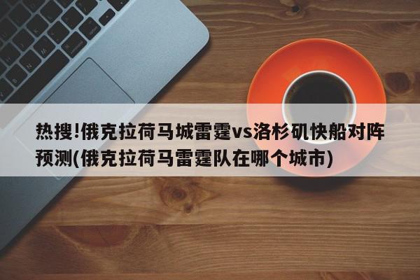 热搜!俄克拉荷马城雷霆vs洛杉矶快船对阵预测(俄克拉荷马雷霆队在哪个城市)