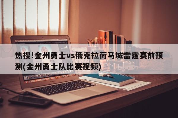 热搜!金州勇士vs俄克拉荷马城雷霆赛前预测(金州勇士队比赛视频)