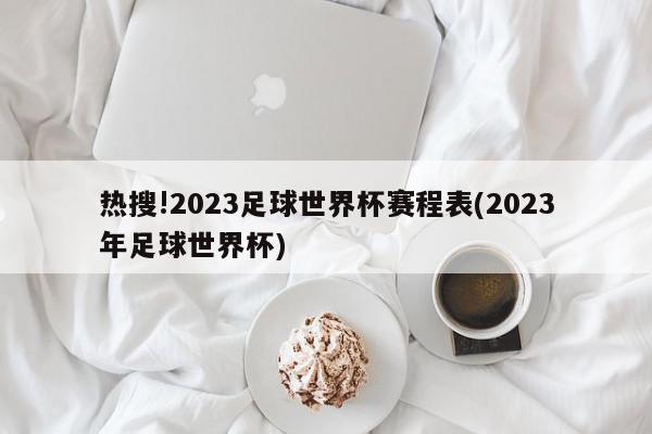 热搜!2023足球世界杯赛程表(2023年足球世界杯)