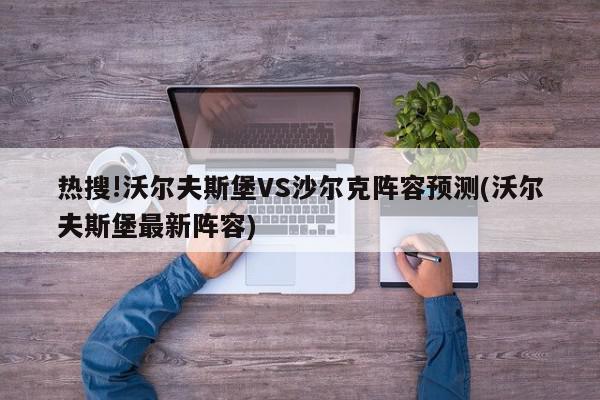 热搜!沃尔夫斯堡VS沙尔克阵容预测(沃尔夫斯堡最新阵容)