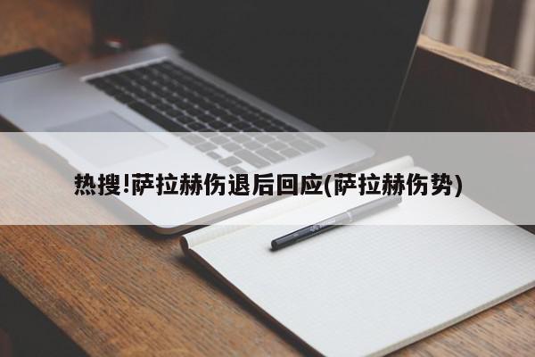 热搜!萨拉赫伤退后回应(萨拉赫伤势)