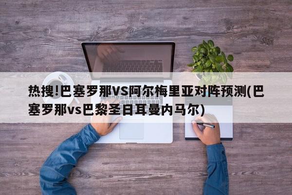 热搜!巴塞罗那VS阿尔梅里亚对阵预测(巴塞罗那vs巴黎圣日耳曼内马尔)