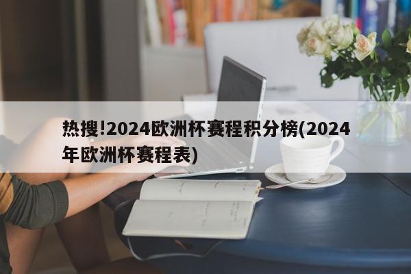 热搜!2024欧洲杯赛程积分榜(2024年欧洲杯赛程表)