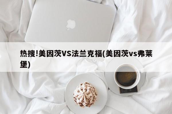 热搜!美因茨VS法兰克福(美因茨vs弗莱堡)