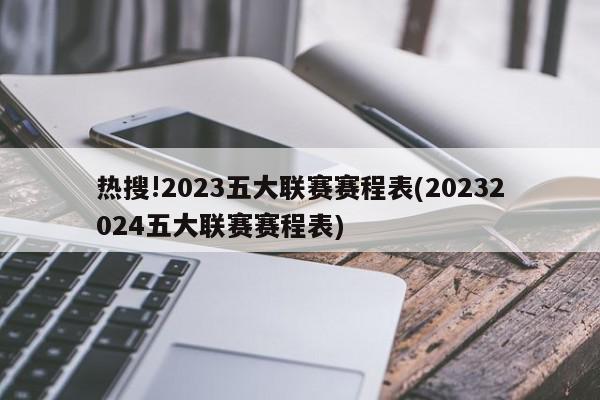 热搜!2023五大联赛赛程表(20232024五大联赛赛程表)