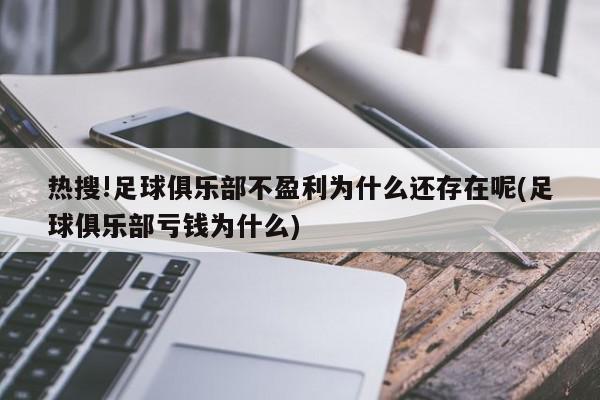 热搜!足球俱乐部不盈利为什么还存在呢(足球俱乐部亏钱为什么)