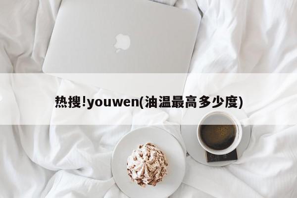 热搜!youwen(油温最高多少度)