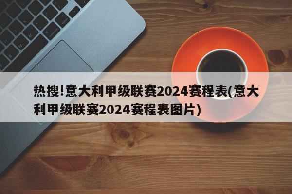 热搜!意大利甲级联赛2024赛程表(意大利甲级联赛2024赛程表图片)