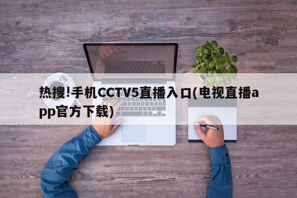 热搜!手机CCTV5直播入口(电视直播app官方下载)