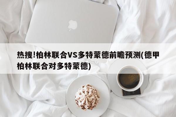 热搜!柏林联合VS多特蒙德前瞻预测(德甲柏林联合对多特蒙德)