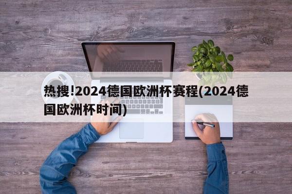 热搜!2024德国欧洲杯赛程(2024德国欧洲杯时间)